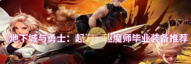 《地下城与勇士：起源》驱魔师毕业装备推荐