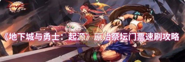 《地下城与勇士：起源》原始祭坛门票速刷攻略