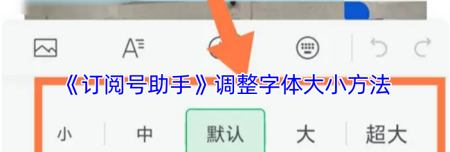 《订阅号助手》调整字体大小方法
