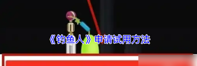 《钓鱼人》申请试用方法