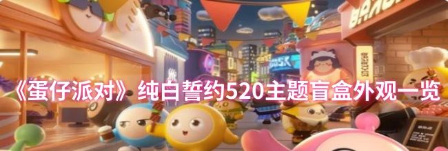 《蛋仔派对》纯白誓约520主题盲盒外观一览
