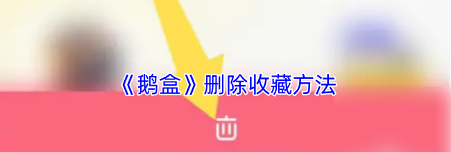 《鹅盒》删除收藏方法