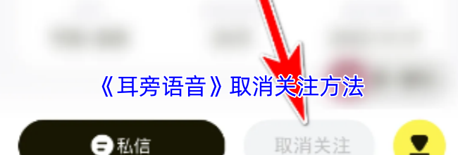 《耳旁语音》取消关注方法