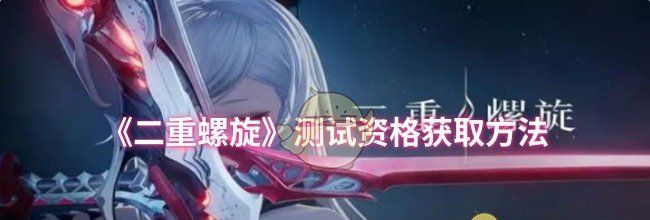 《二重螺旋》测试资格获取方法