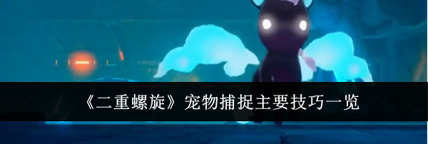 《二重螺旋》宠物捕捉主要技巧一览