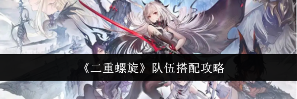 《二重螺旋》队伍搭配攻略