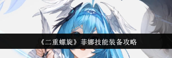 《二重螺旋》菲娜技能装备攻略