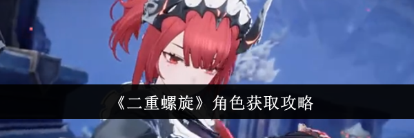 《二重螺旋》角色获取攻略