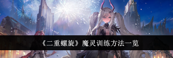 《二重螺旋》魔灵训练方法一览