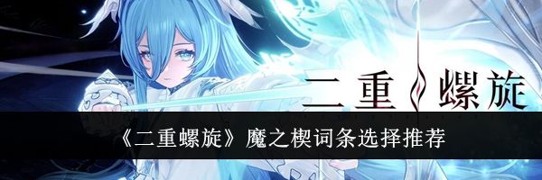 《二重螺旋》魔之楔词条选择推荐