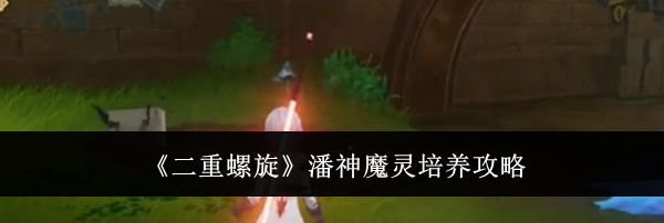 《二重螺旋》潘神魔灵培养攻略