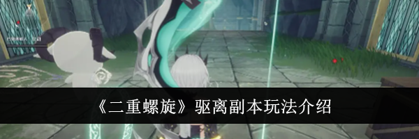 《二重螺旋》驱离副本玩法介绍