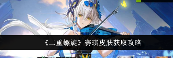 《二重螺旋》赛琪皮肤获取攻略