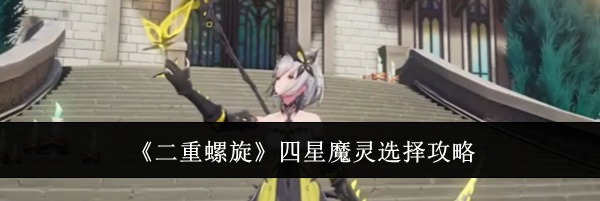 《二重螺旋》四星魔灵选择攻略