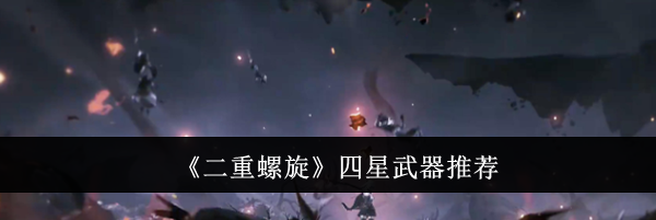 《二重螺旋》四星武器推荐