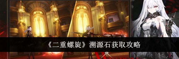 《二重螺旋》溯源石获取攻略
