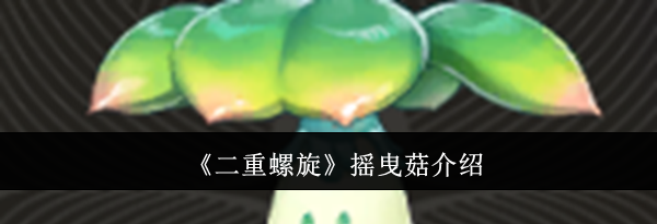 《二重螺旋》摇曳菇介绍