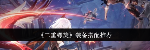 《二重螺旋》装备搭配推荐