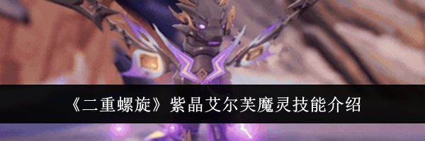 《二重螺旋》紫晶艾尔芙魔灵技能介绍