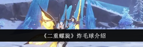 《二重螺旋》炸毛球介绍