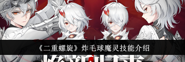 《二重螺旋》炸毛球魔灵技能介绍