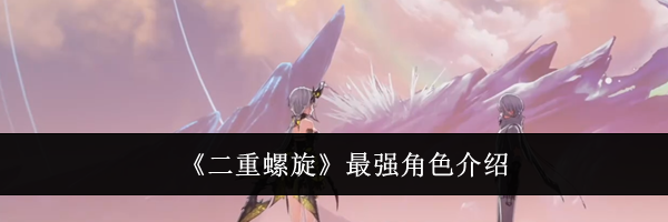 《二重螺旋》最强角色介绍