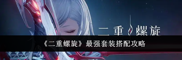 《二重螺旋》最强套装搭配攻略