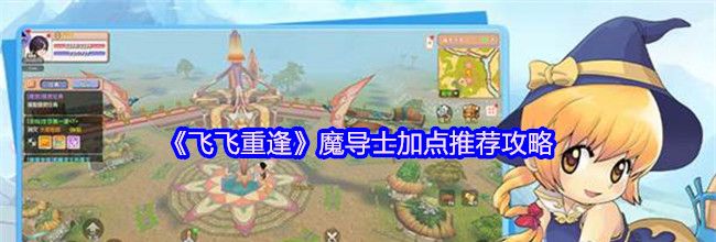 《飞飞重逢》魔导士加点推荐攻略