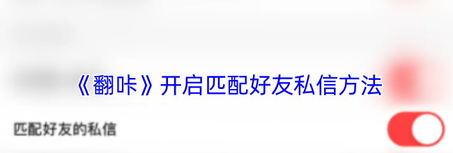 《翻咔》开启匹配好友私信方法