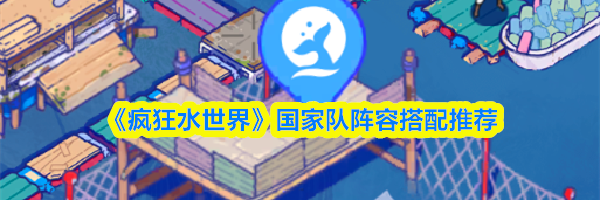 《疯狂水世界》国家队阵容搭配推荐