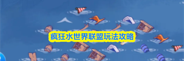 疯狂水世界联盟玩法攻略
