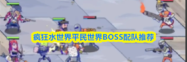 疯狂水世界平民世界BOSS配队推荐