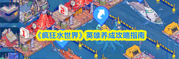 《疯狂水世界》英雄养成攻略指南