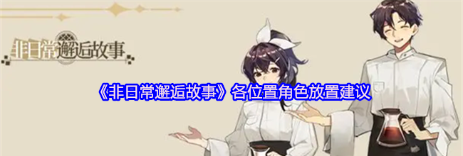 《非日常邂逅故事》各位置角色放置建议