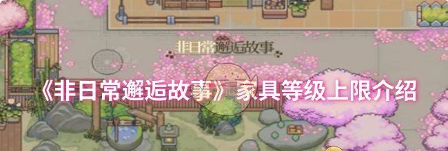 《非日常邂逅故事》家具等级上限介绍
