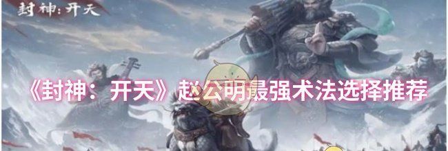 《封神：开天》赵公明最强术法选择推荐