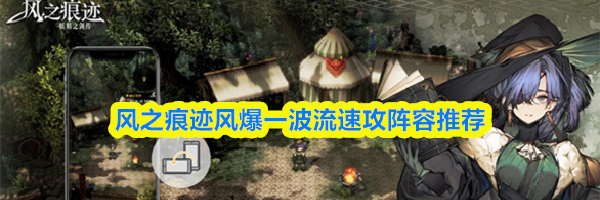 风之痕迹风爆一波流速攻阵容推荐