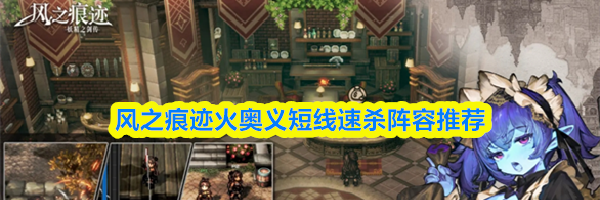 风之痕迹火奥义短线速杀阵容推荐