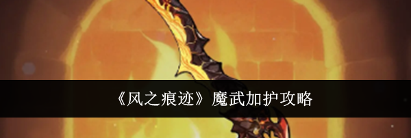 《风之痕迹》魔武加护攻略
