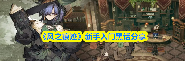 《风之痕迹》新手入门黑话分享