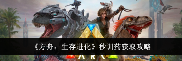 《方舟：生存进化》秒训药获取攻略