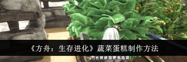 《方舟：生存进化》蔬菜蛋糕制作方法