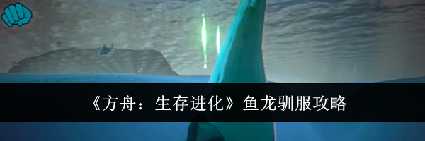 《方舟：生存进化》鱼龙驯服攻略