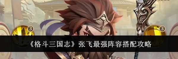 《格斗三国志》张飞最强阵容搭配攻略