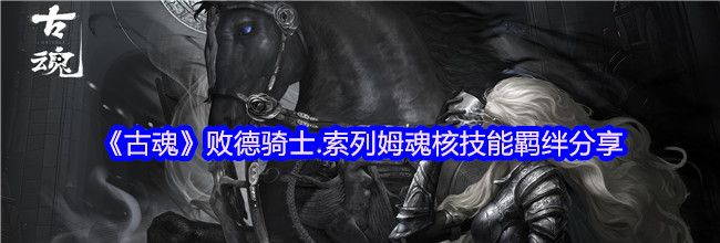 《古魂》败德骑士.索列姆魂核技能羁绊分享