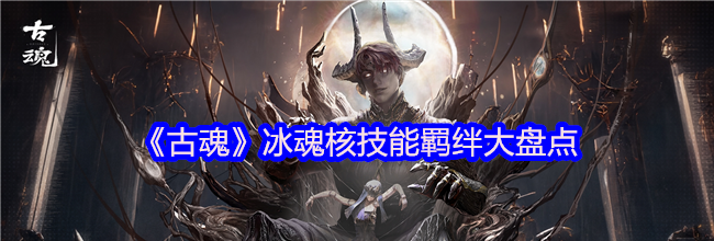 《古魂》冰魂核技能羁绊大盘点