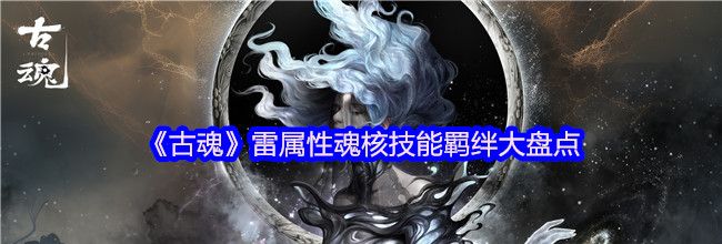 《古魂》雷属性魂核技能羁绊大盘点