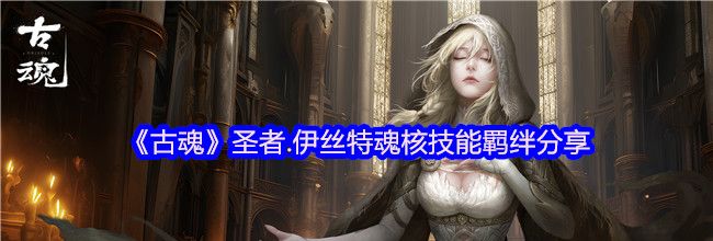 《古魂》圣者.伊丝特魂核技能羁绊分享