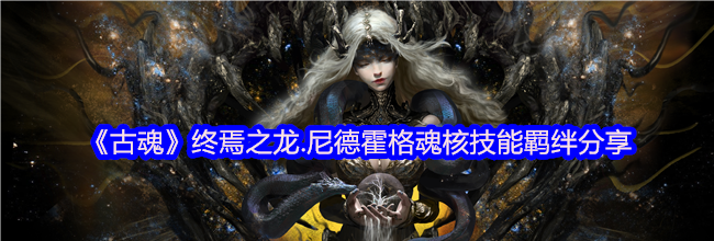 《古魂》终焉之龙.尼德霍格魂核技能羁绊分享