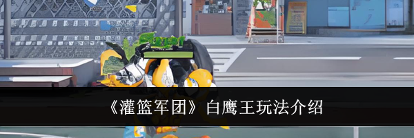 《灌篮军团》白鹰王玩法介绍